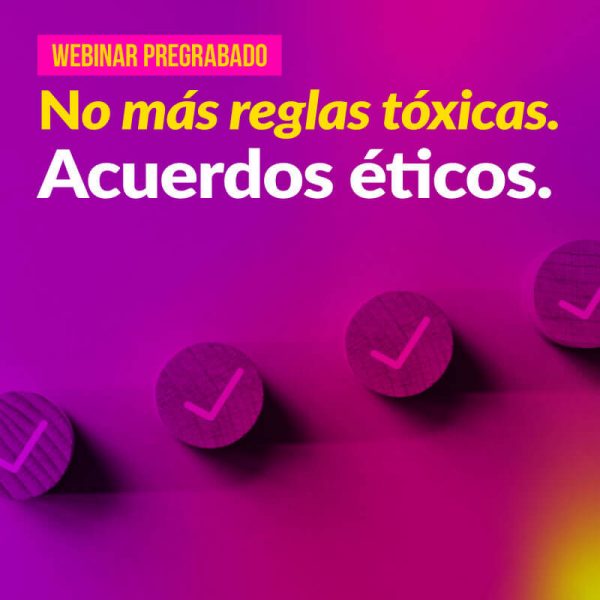 Webinar pregrabado: No más reglas tóxicas. Acuerdos éticos.